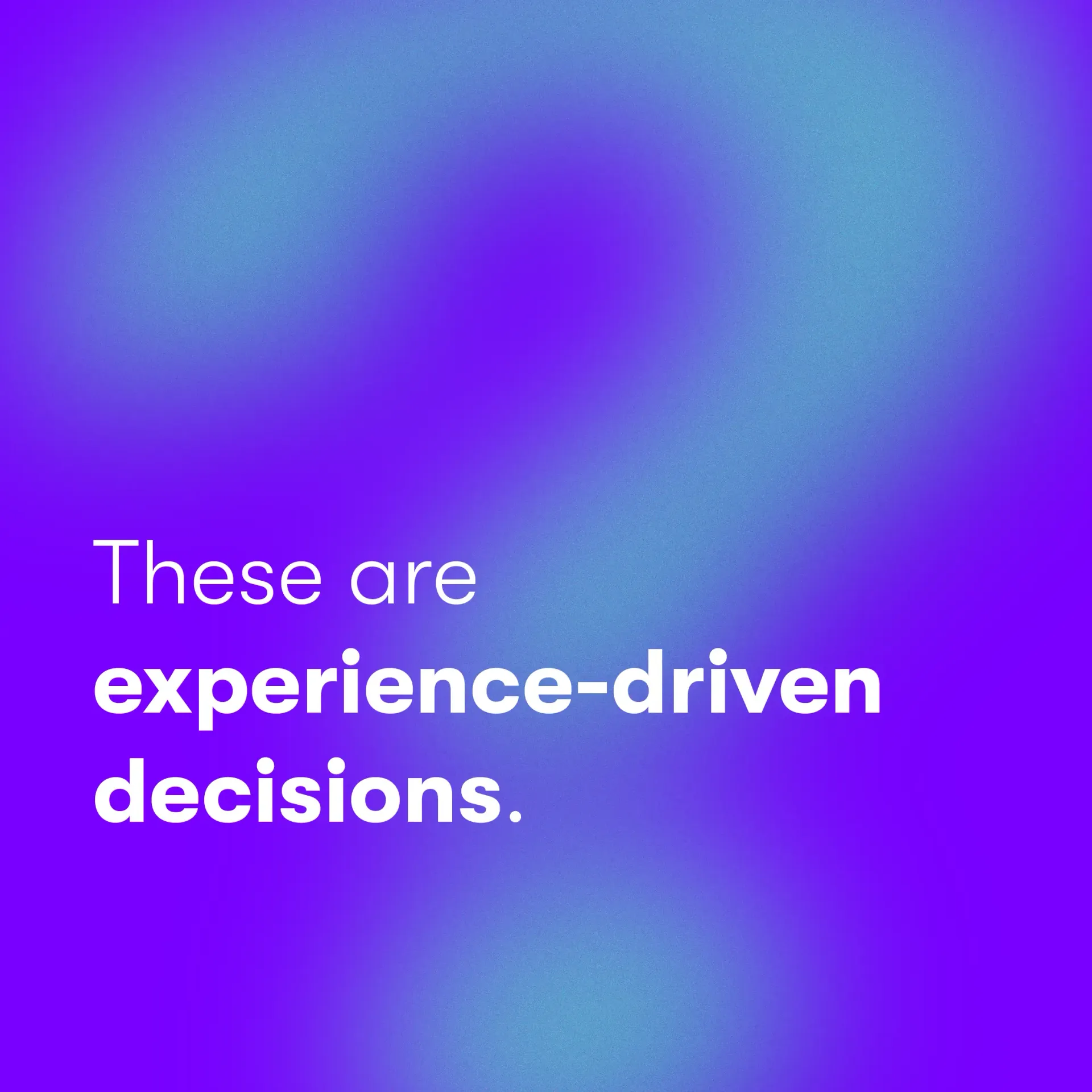 Text “These are experience-driven decisions.” on a purple gradient background.