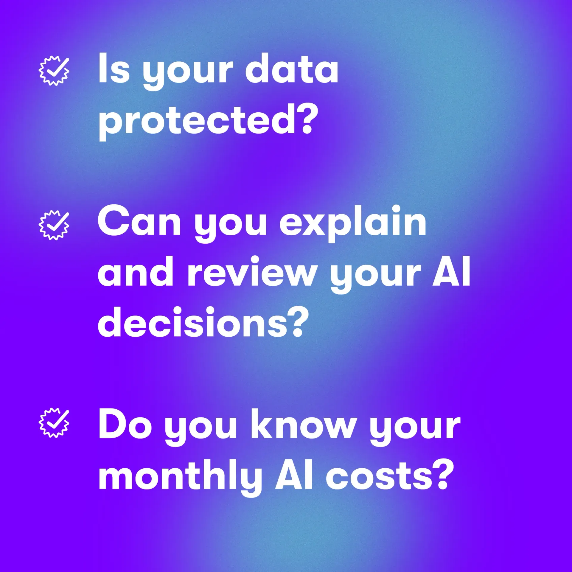 Checklist-style questions: “Is your data protected? Can you explain and review your AI decisions? Do you know your monthly AI costs?” on a purple-blue gradient background.